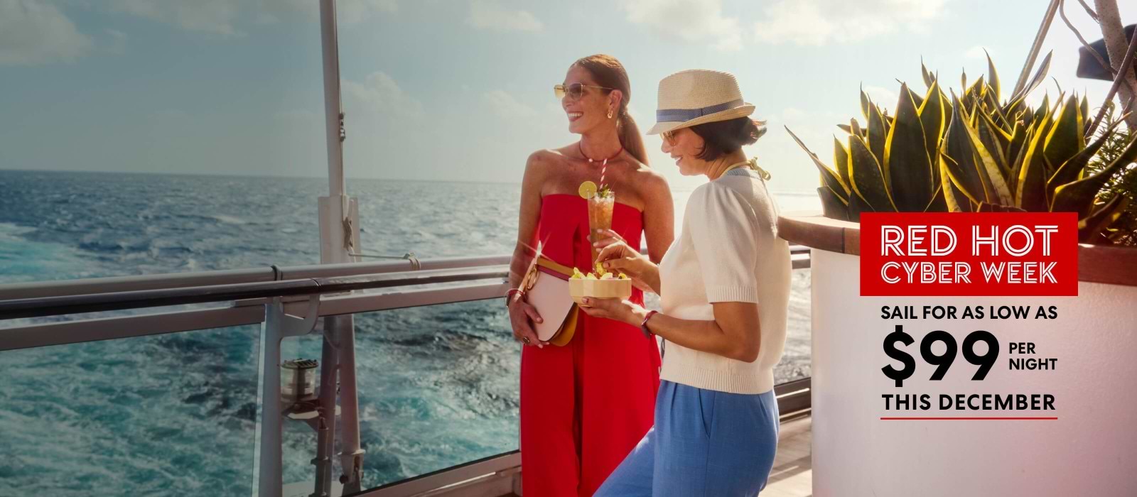 Red Hot Cyber Week. Sail for as low as $99 per night this December.